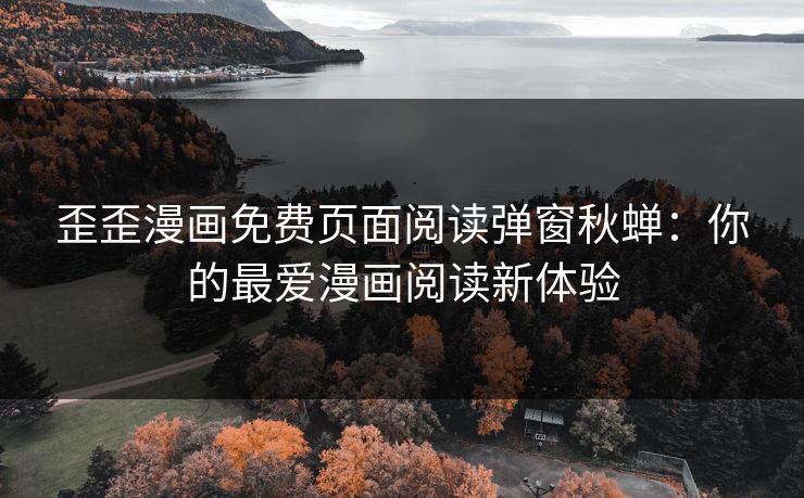 歪歪漫画免费页面阅读弹窗秋蝉：你的最爱漫画阅读新体验