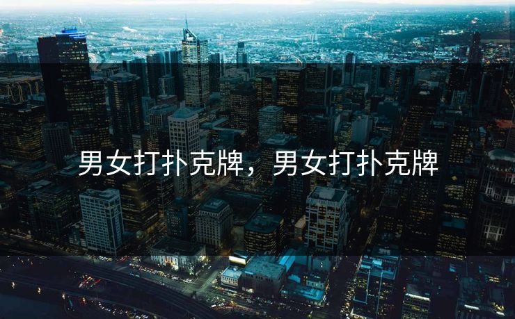 男女打扑克牌,男女打扑克牌