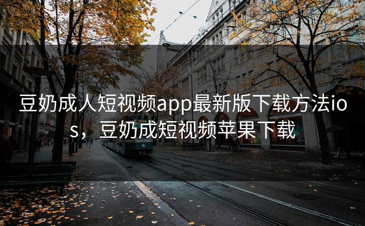豆奶成人短视频app最新版下载方法ios,豆奶成短视频苹果下载 豆奶成人短视频app最新版下载方法ios,豆奶成短视频苹果下载