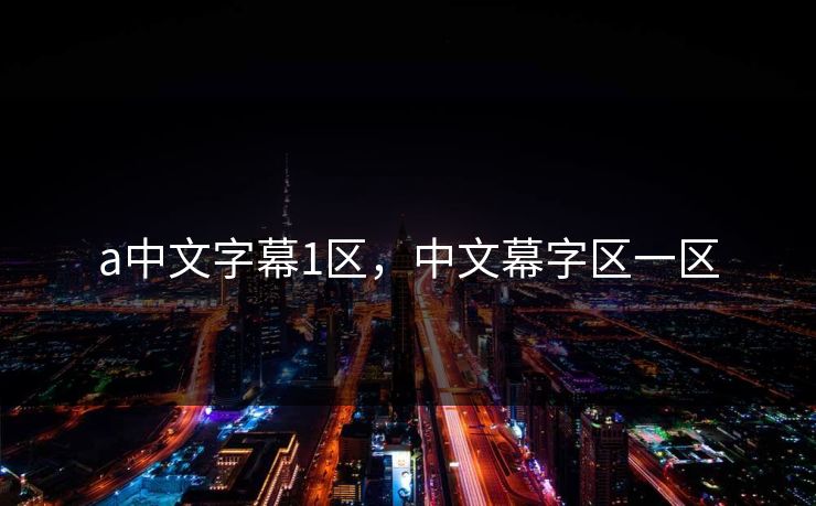 a中文字幕1区,中文幕字区一区 a中文字幕1区,中文幕字区一区