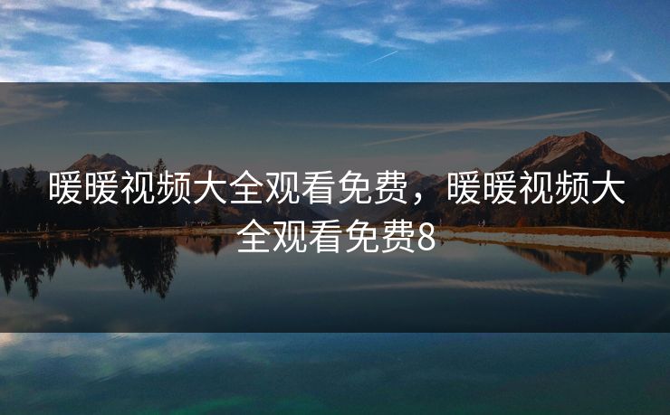 暖暖视频大全观看免费，暖暖视频大全观看免费8