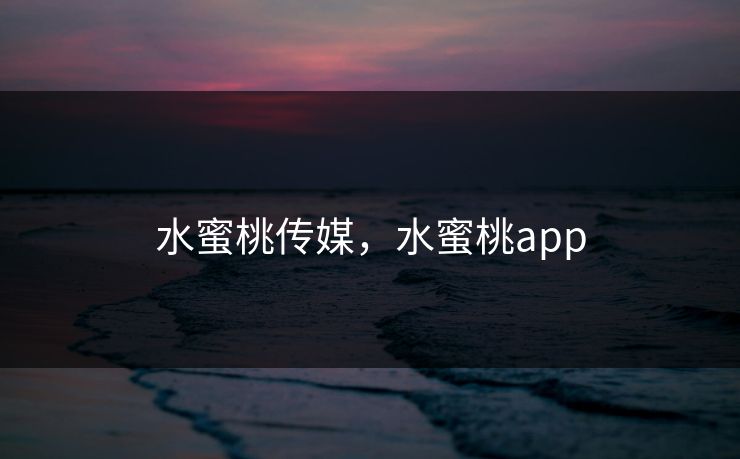 水蜜桃传媒,水蜜桃app