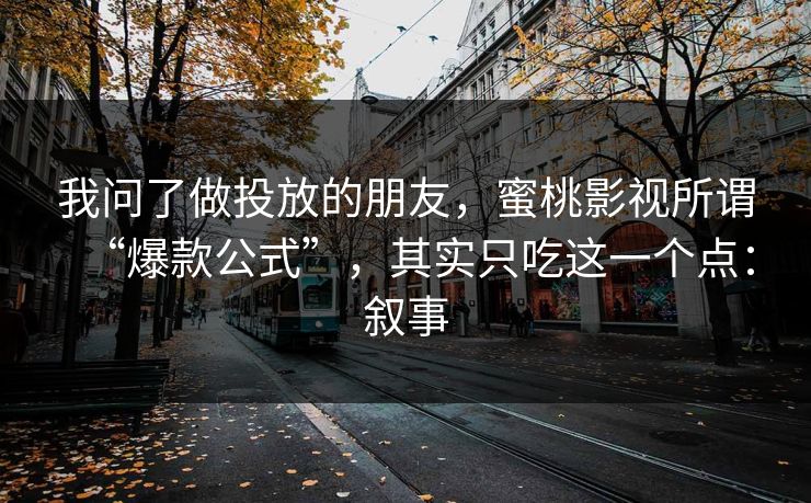 我问了做投放的朋友，蜜桃影视所谓“爆款公式”，其实只吃这一个点：叙事
