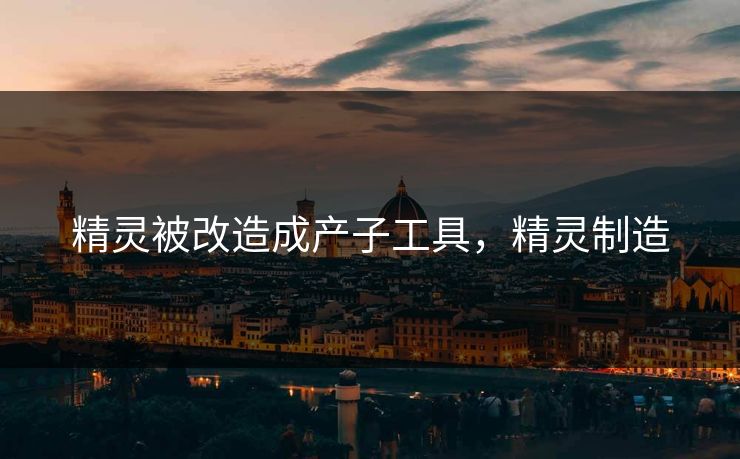 精灵被改造成产子工具，精灵制造