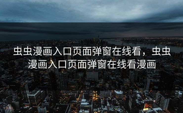 虫虫漫画入口页面弹窗在线看，虫虫漫画入口页面弹窗在线看漫画