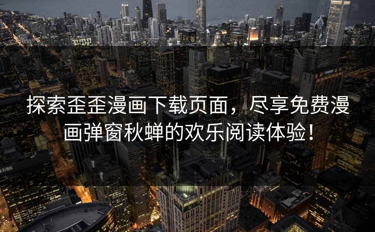 探索歪歪漫画下载页面,尽享免费漫画弹窗秋蝉的欢乐阅读体验!