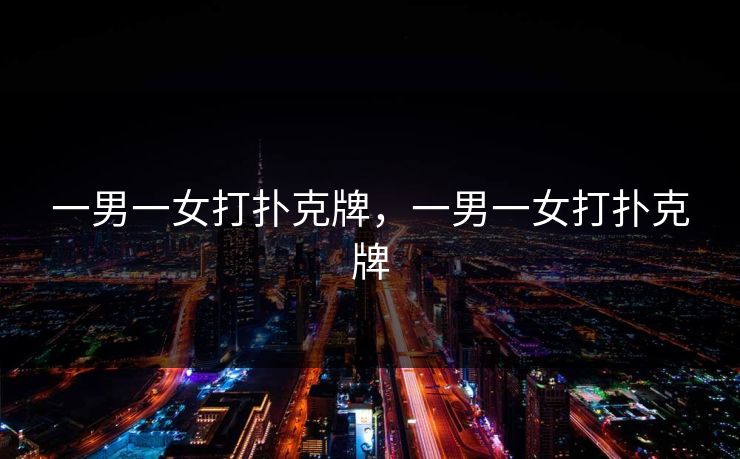 一男一女打扑克牌,一男一女打扑克牌