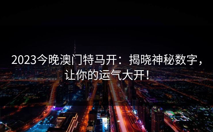 2023今晚澳门特马开:揭晓神秘数字,让你的运气大开!