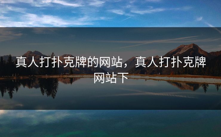 真人打扑克牌的网站,真人打扑克牌网站下