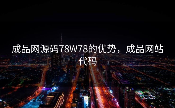 成品网源码78W78的优势,成品网站代码