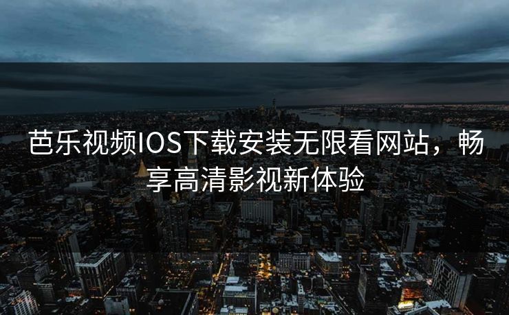 芭乐视频IOS下载安装无限看网站,畅享高清影视新体验