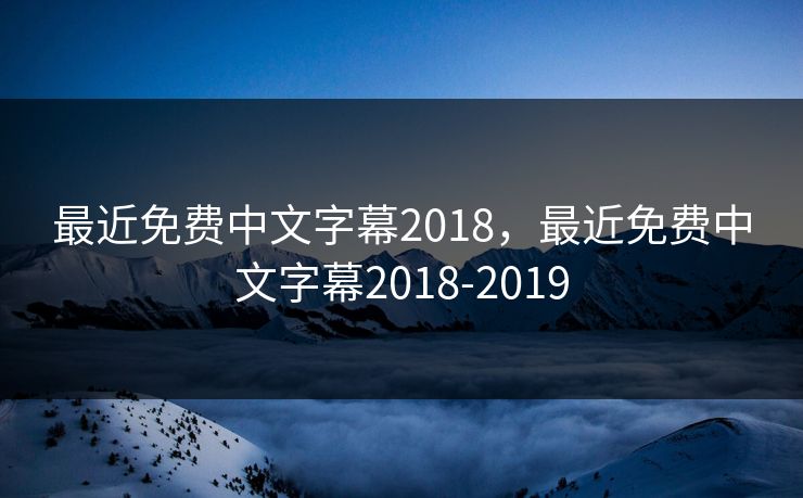 最近免费中文字幕2018,最近免费中文字幕2018-2019