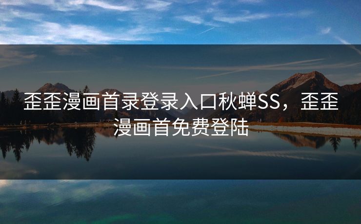 歪歪漫画首录登录入口秋蝉SS,歪歪漫画首免费登陆