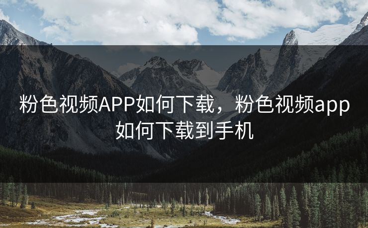 粉色视频APP如何下载,粉色视频app如何下载到手机
