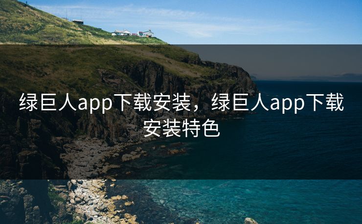 绿巨人app下载安装,绿巨人app下载安装特色