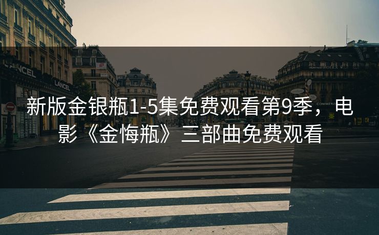 新版金银瓶1-5集免费观看第9季,电影《金悔瓶》三部曲免费观看