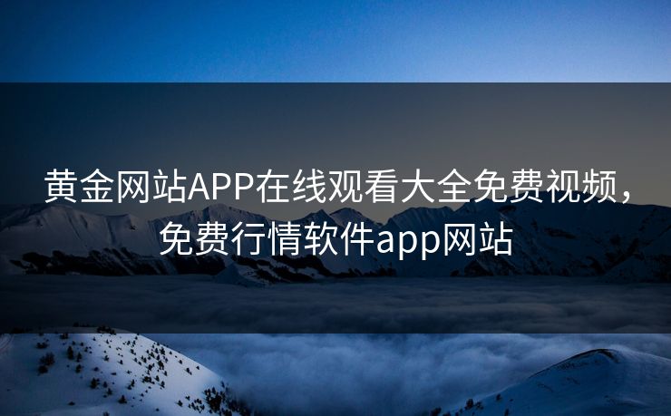 黄金网站APP在线观看大全免费视频,免费行情软件app网站