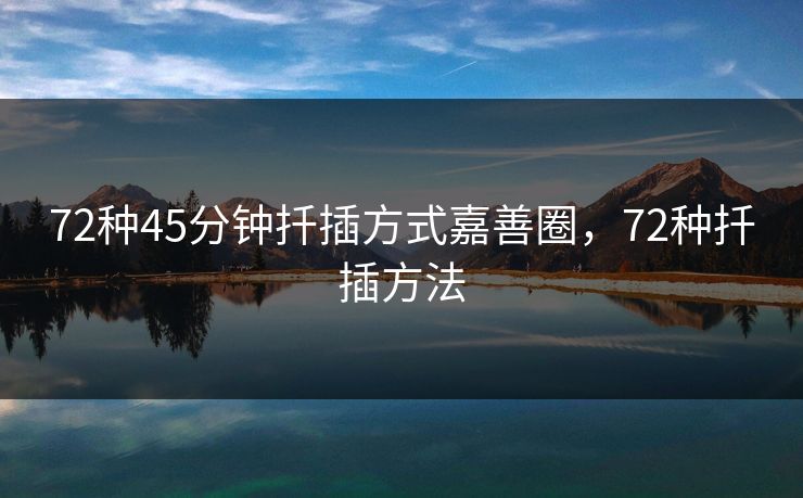 72种45分钟扦插方式嘉善圈,72种扦插方法