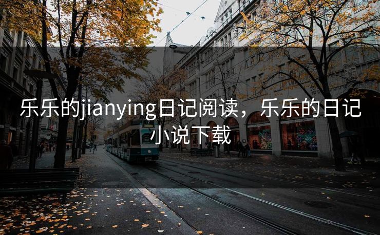 乐乐的jianying日记阅读,乐乐的日记小说下载