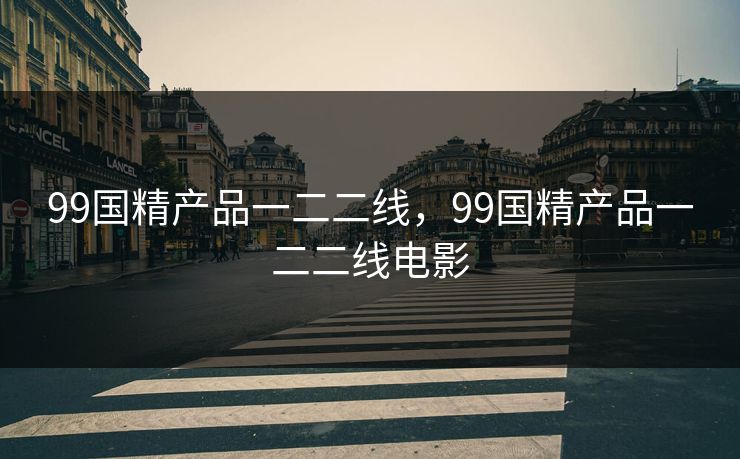 99国精产品一二二线,99国精产品一二二线电影