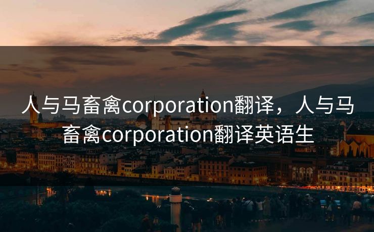 人与马畜禽corporation翻译,人与马畜禽corporation翻译英语生