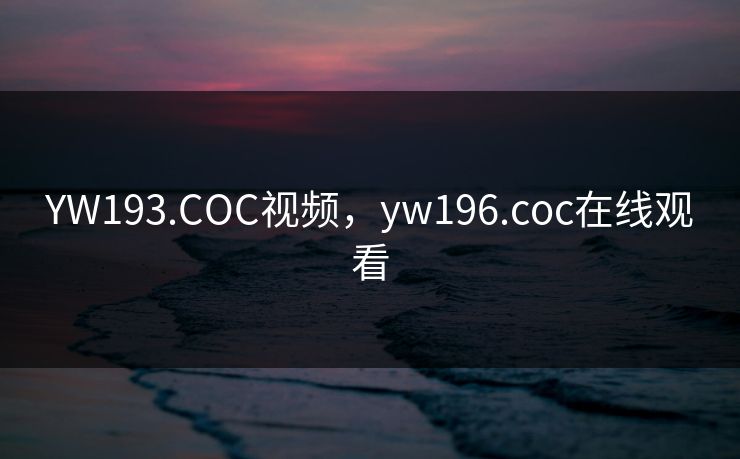 YW193.COC视频,yw196.coc在线观看