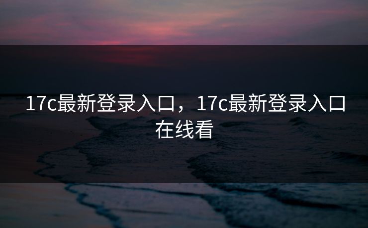 17c最新登录入口,17c最新登录入口在线看