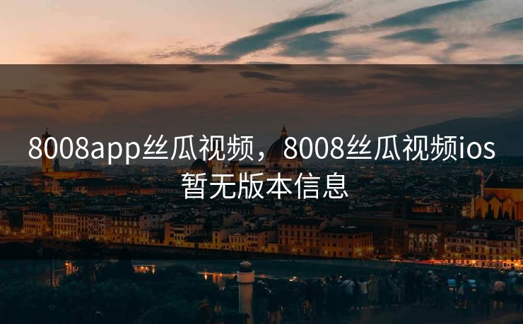 8008app丝瓜视频,8008丝瓜视频ios 暂无版本信息