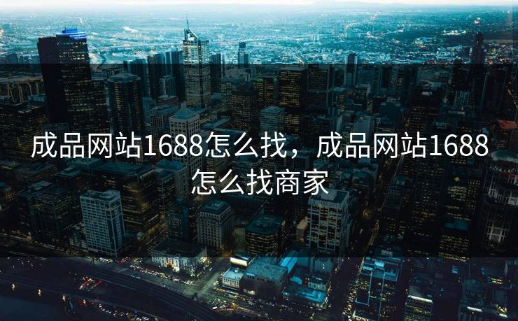 成品网站1688怎么找,成品网站1688怎么找商家 成品网站1688怎么找,成品网站1688怎么找商家